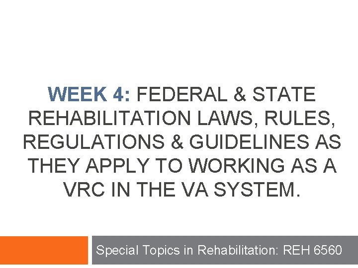 WEEK 4: FEDERAL & STATE REHABILITATION LAWS, RULES, REGULATIONS & GUIDELINES AS THEY APPLY