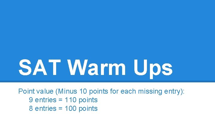SAT Warm Ups Point value (Minus 10 points for each missing entry): 9 entries