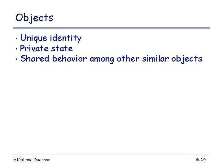 Objects Unique identity • Private state • Shared behavior among other similar objects • Objects Unique identity • Private state • Shared behavior among other similar objects •