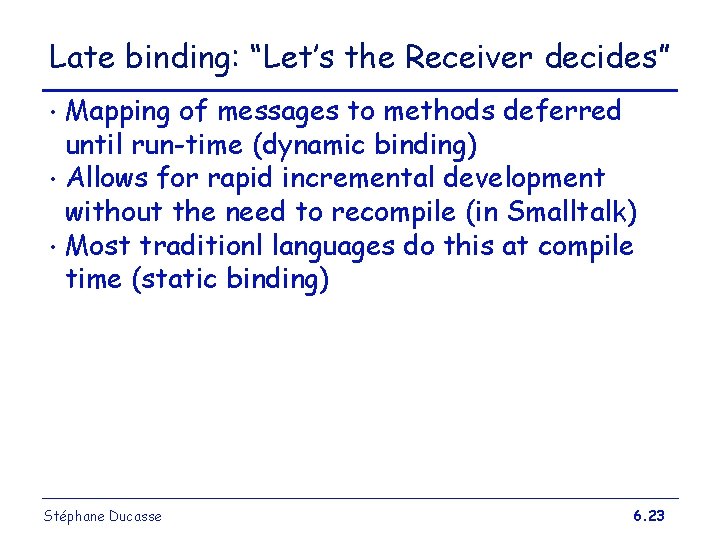 Late binding: “Let’s the Receiver decides” Mapping of messages to methods deferred until run-time Late binding: “Let’s the Receiver decides” Mapping of messages to methods deferred until run-time