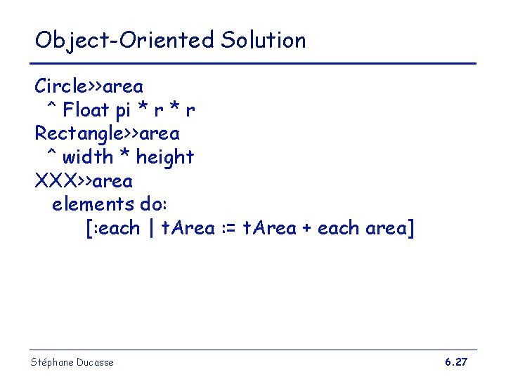 Object-Oriented Solution Circle>>area ^ Float pi * r Rectangle>>area ^ width * height XXX>>area Object-Oriented Solution Circle>>area ^ Float pi * r Rectangle>>area ^ width * height XXX>>area