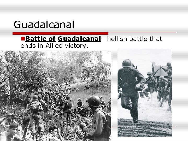 Guadalcanal n. Battle of Guadalcanal—hellish battle that ends in Allied victory. 