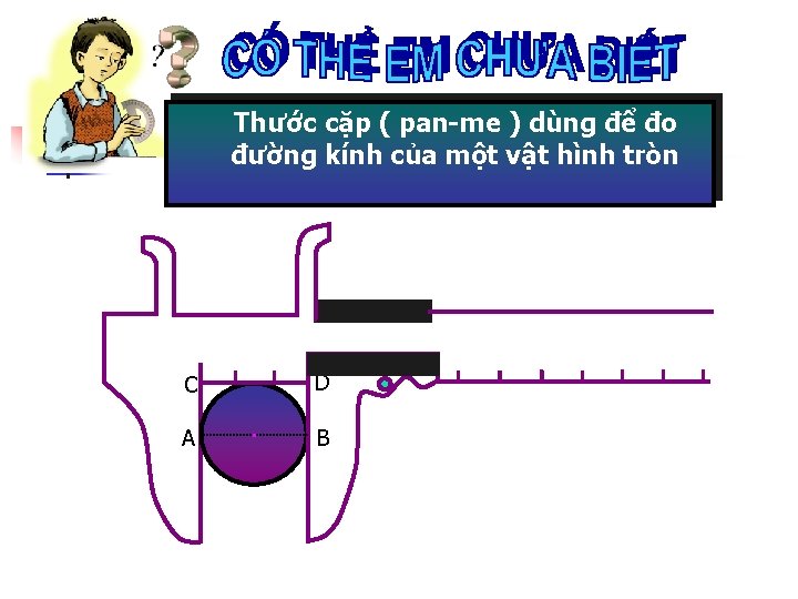 Thước cặp ( pan-me ) dùng để đo đường kính của một vật hình