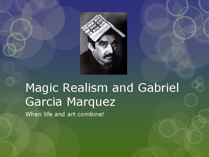 Magic Realism and Gabriel Garcia Marquez When life and art combine! 