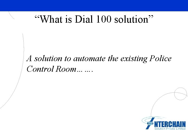 “What is Dial 100 solution” A solution to automate the existing Police Control Room…….
