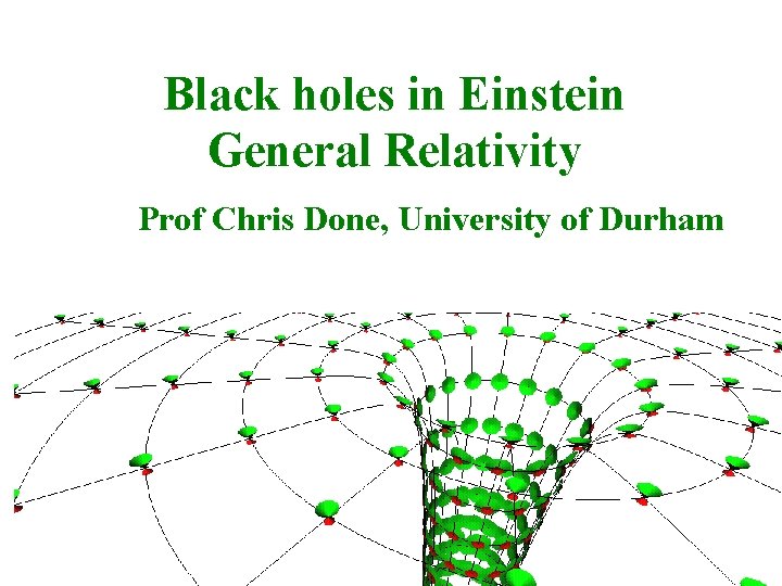 Black holes in Einstein General Relativity Prof Chris Done, University of Durham 