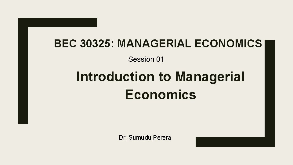 BEC 30325: MANAGERIAL ECONOMICS Session 01 Introduction to Managerial Economics Dr. Sumudu Perera 