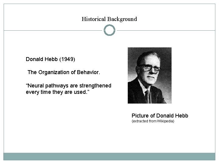 Historical Background Donald Hebb (1949) The Organization of Behavior. “Neural pathways are strengthened every