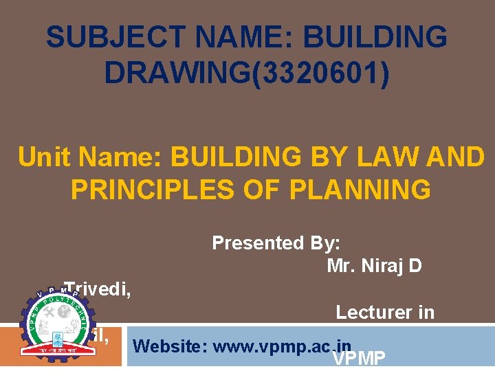 SUBJECT NAME: BUILDING DRAWING(3320601) Unit Name: BUILDING BY LAW AND PRINCIPLES OF PLANNING Presented