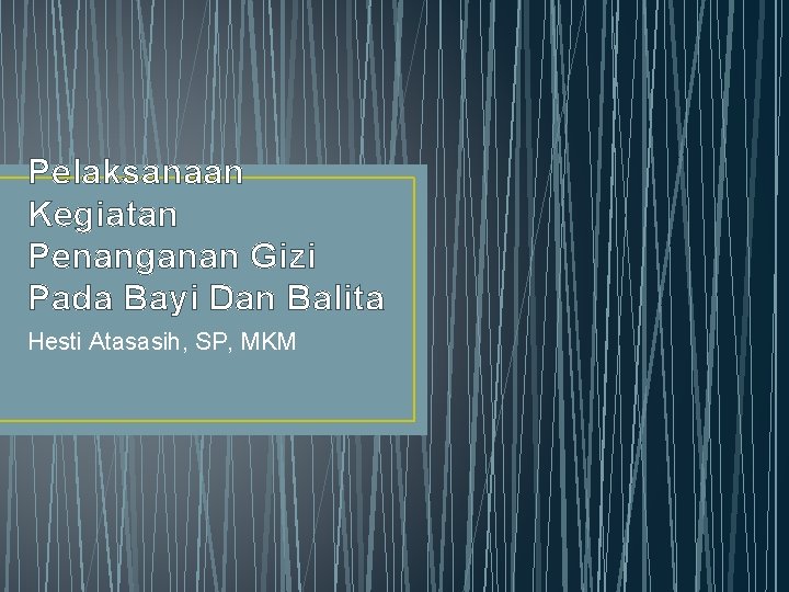 Pelaksanaan Kegiatan Penanganan Gizi Pada Bayi Dan Balita Hesti Atasasih, SP, MKM 