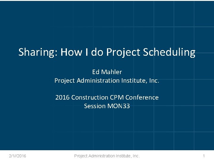 Sharing: How I do Project Scheduling Ed Mahler Project Administration Institute, Inc. 2016 Construction