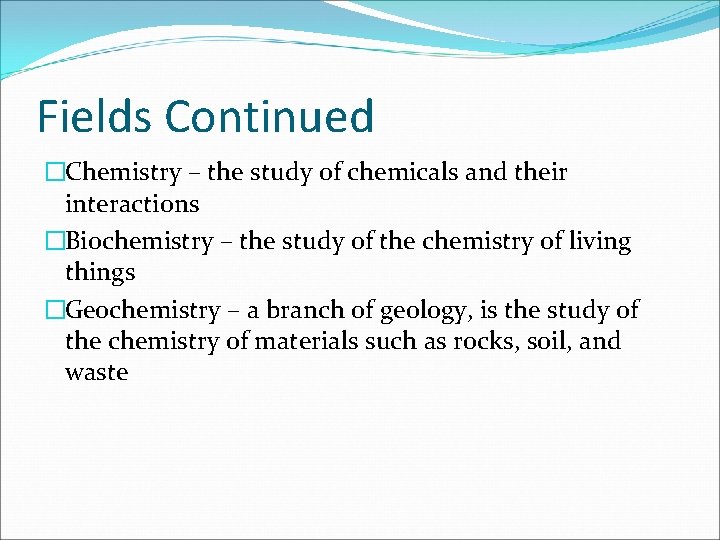 Fields Continued �Chemistry – the study of chemicals and their interactions �Biochemistry – the
