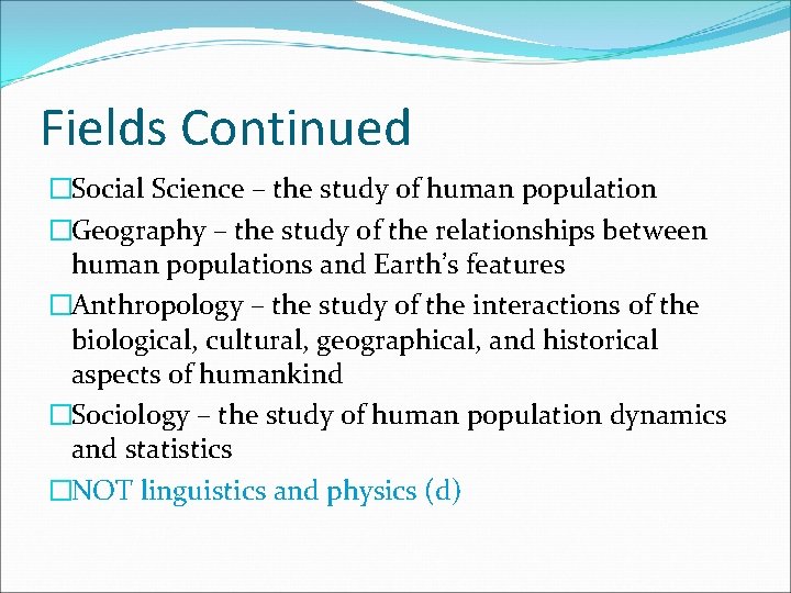 Fields Continued �Social Science – the study of human population �Geography – the study