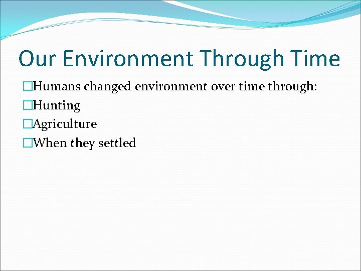 Our Environment Through Time �Humans changed environment over time through: �Hunting �Agriculture �When they