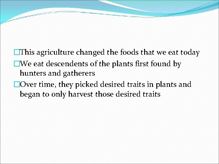 �This agriculture changed the foods that we eat today �We eat descendents of the