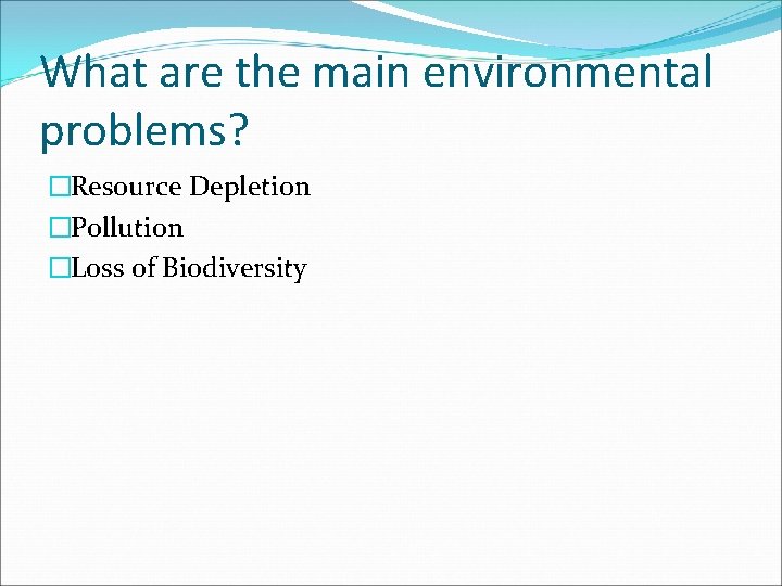 What are the main environmental problems? �Resource Depletion �Pollution �Loss of Biodiversity 