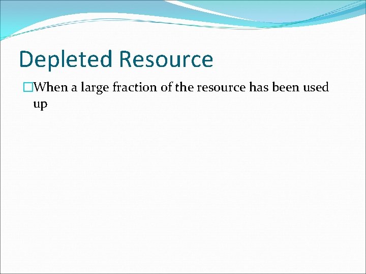 Depleted Resource �When a large fraction of the resource has been used up 