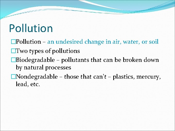 Pollution �Pollution – an undesired change in air, water, or soil �Two types of