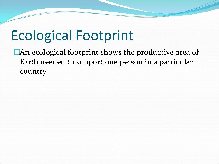 Ecological Footprint �An ecological footprint shows the productive area of Earth needed to support