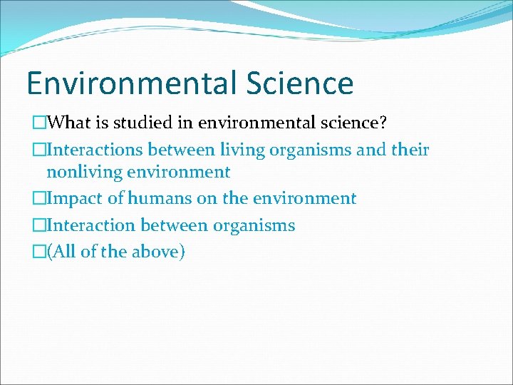 Environmental Science �What is studied in environmental science? �Interactions between living organisms and their