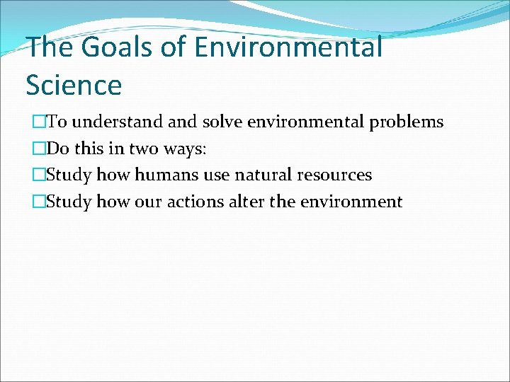 The Goals of Environmental Science �To understand solve environmental problems �Do this in two