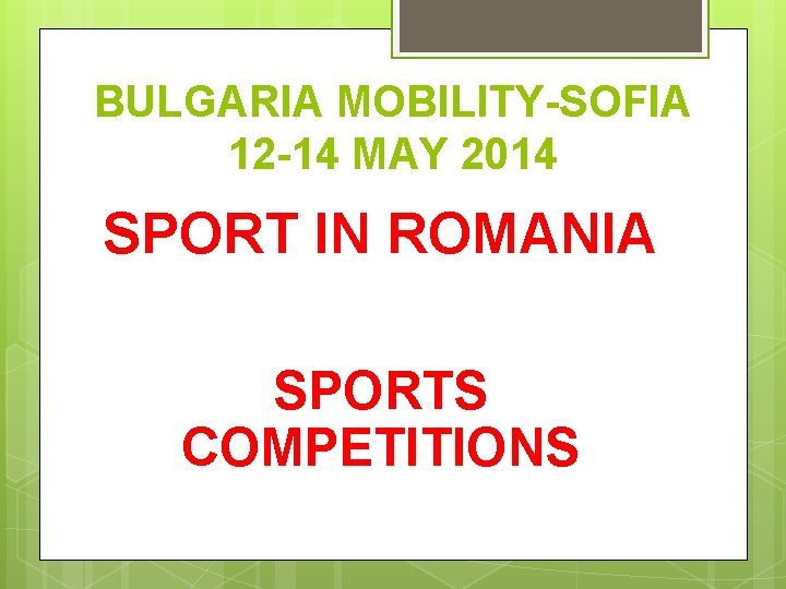 BULGARIA MOBILITY-SOFIA 12 -14 MAY 2014 SPORT IN ROMANIA SPORTS COMPETITIONS 