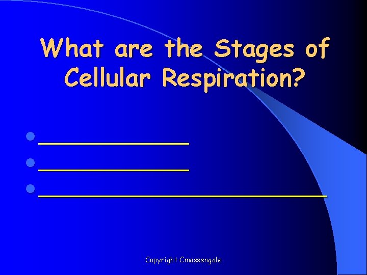 What are the Stages of Cellular Respiration? l _____________ Copyright Cmassengale 