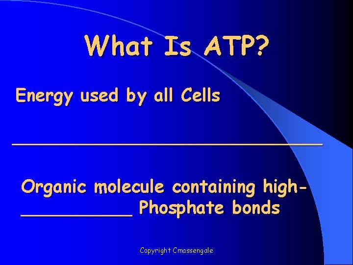 What Is ATP? Energy used by all Cells ______________ Organic molecule containing high_____ Phosphate
