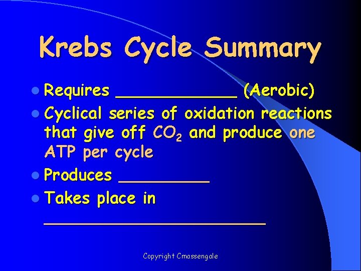 Krebs Cycle Summary l Requires ______ (Aerobic) l Cyclical series of oxidation reactions that