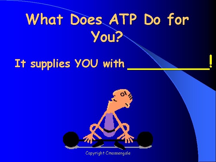 What Does ATP Do for You? It supplies YOU with ____! Copyright Cmassengale 