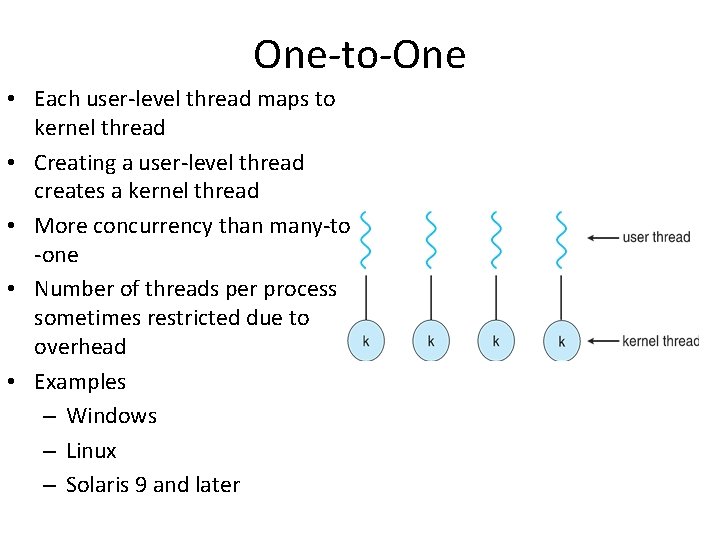 One-to-One • Each user-level thread maps to kernel thread • Creating a user-level thread