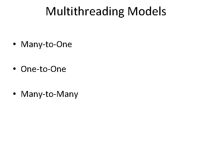 Multithreading Models • Many-to-One • One-to-One • Many-to-Many 