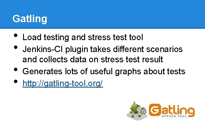 Gatling • • Load testing and stress test tool Jenkins-CI plugin takes different scenarios Gatling • • Load testing and stress test tool Jenkins-CI plugin takes different scenarios