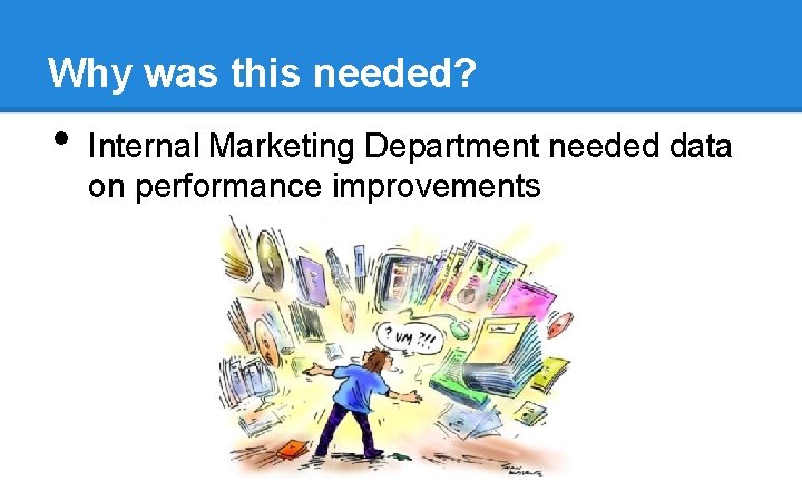 Why was this needed? • Internal Marketing Department needed data on performance improvements Why was this needed? • Internal Marketing Department needed data on performance improvements