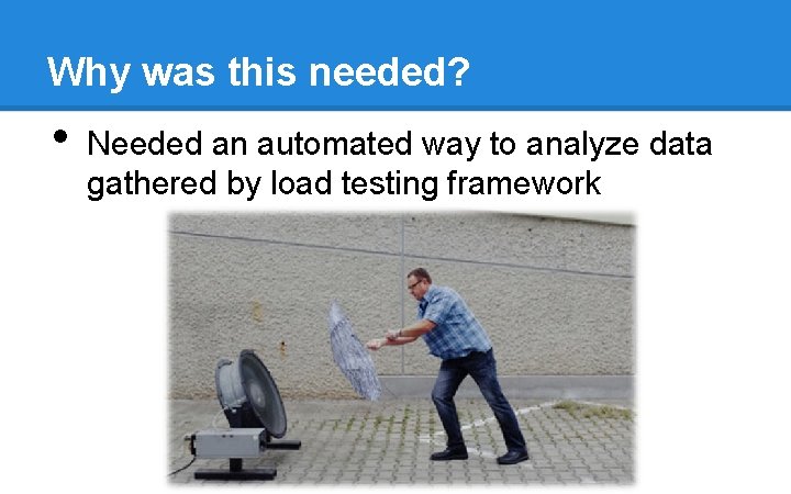 Why was this needed? • Needed an automated way to analyze data gathered by Why was this needed? • Needed an automated way to analyze data gathered by