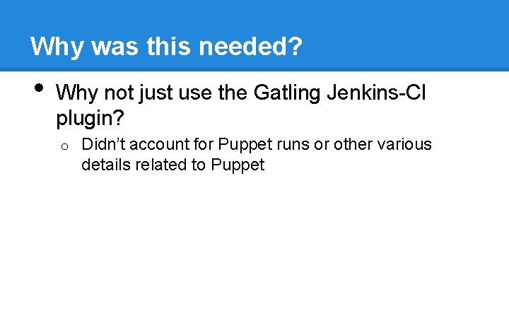 Why was this needed? • Why not just use the Gatling Jenkins-CI plugin? o Why was this needed? • Why not just use the Gatling Jenkins-CI plugin? o