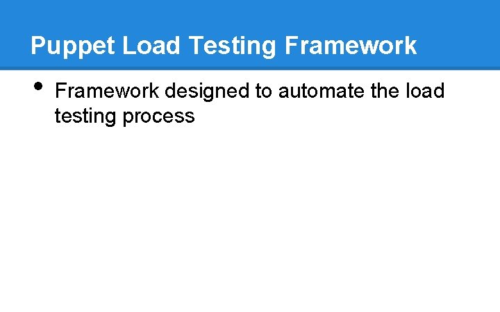 Puppet Load Testing Framework • Framework designed to automate the load testing process Puppet Load Testing Framework • Framework designed to automate the load testing process