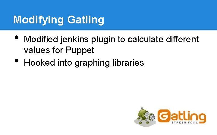 Modifying Gatling • • Modified jenkins plugin to calculate different values for Puppet Hooked Modifying Gatling • • Modified jenkins plugin to calculate different values for Puppet Hooked