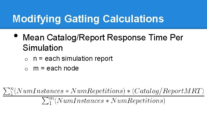 Modifying Gatling Calculations • Mean Catalog/Report Response Time Per Simulation n = each simulation Modifying Gatling Calculations • Mean Catalog/Report Response Time Per Simulation n = each simulation