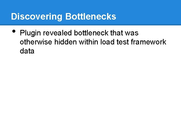 Discovering Bottlenecks • Plugin revealed bottleneck that was otherwise hidden within load test framework Discovering Bottlenecks • Plugin revealed bottleneck that was otherwise hidden within load test framework