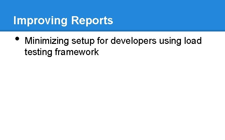 Improving Reports • Minimizing setup for developers using load testing framework Improving Reports • Minimizing setup for developers using load testing framework
