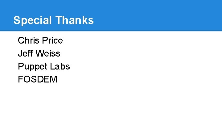 Special Thanks Chris Price Jeff Weiss Puppet Labs FOSDEM Special Thanks Chris Price Jeff Weiss Puppet Labs FOSDEM