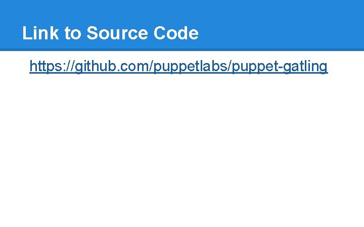 Link to Source Code https: //github. com/puppetlabs/puppet-gatling Link to Source Code https: //github. com/puppetlabs/puppet-gatling