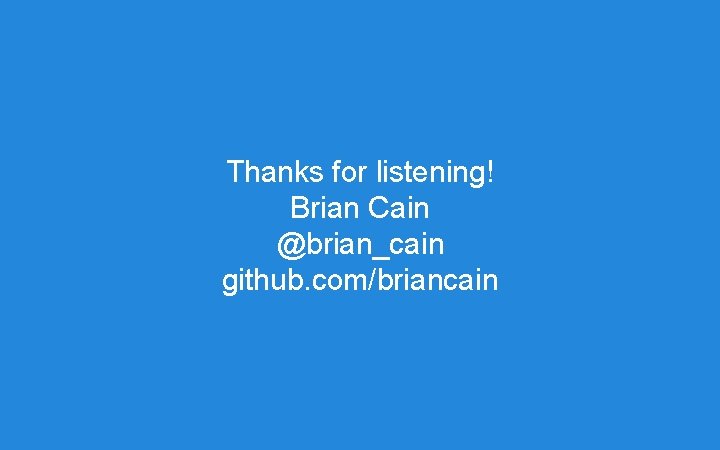 Thanks for listening! Brian Cain @brian_cain github. com/briancain Thanks for listening! Brian Cain @brian_cain github. com/briancain