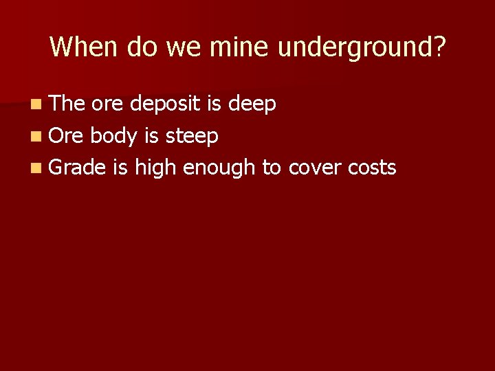 When do we mine underground? n The ore deposit is deep n Ore body