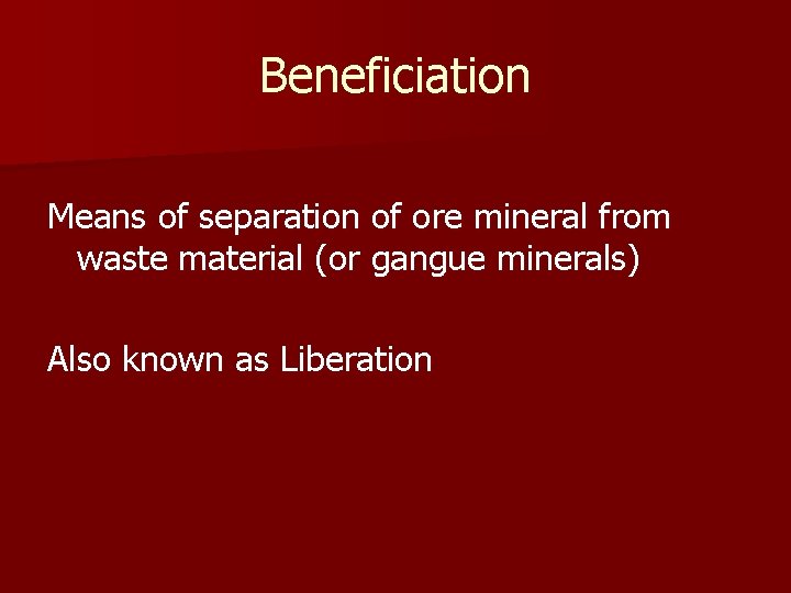 Beneficiation Means of separation of ore mineral from waste material (or gangue minerals) Also