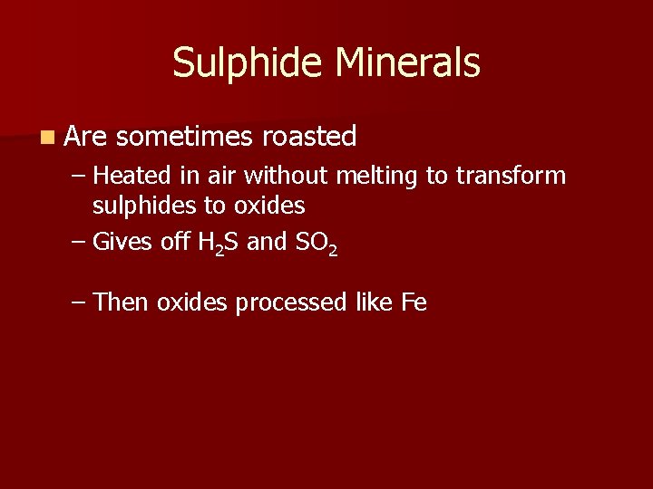 Sulphide Minerals n Are sometimes roasted – Heated in air without melting to transform