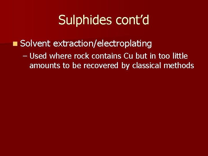 Sulphides cont’d n Solvent extraction/electroplating – Used where rock contains Cu but in too