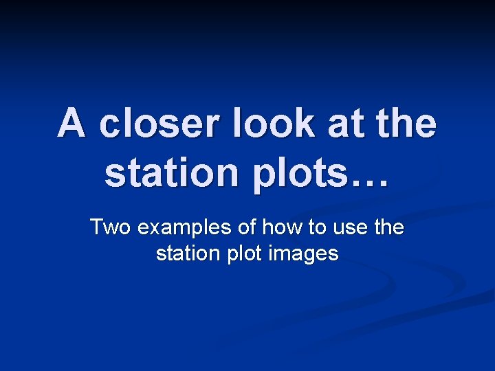 A closer look at the station plots… Two examples of how to use the