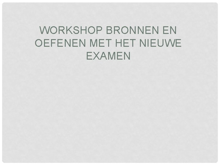 WORKSHOP BRONNEN EN OEFENEN MET HET NIEUWE EXAMEN 